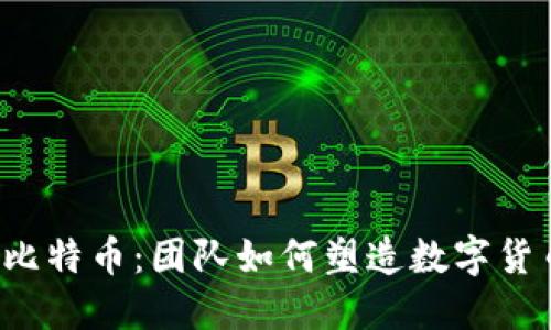 区块链与比特币：团队如何塑造数字货币的未来？