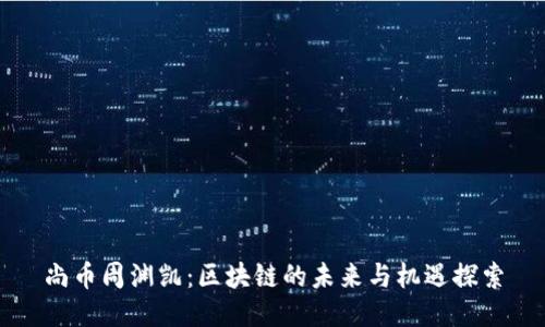 尚币周渊凯：区块链的未来与机遇探索