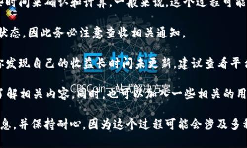 关于Tokenim 2.0奖励收益的显示时间，通常会因具体平台和政策而异。但是根据以往的经验，用户一般在完成某些条件后，收益可能会在以下几个关键时间段内进行更新或显示：

1. **定期结算**：很多平台会设定一个固定的时间进行收益的结算，可能是每日、每周或每月。例如，某些平台可能会在每周的特定日子更新用户的收益。

2. **交易确认**：在你进行交易、挖矿或提供流动性等操作后，收益可能需要一些时间来确认和计算。一般来说，这个过程可能需要几分钟到几小时不等，有时甚至可能需要更长的时间，特别是在网络拥堵时。

3. **平台通知**：许多平台会通过邮件、APP推送等形式通知用户其收益的更新状态，因此务必注意查收相关通知。

4. **技术问题**：有时候，技术故障或维护任务也可能导致收益显示延迟。如果你发现自己的收益长时间未更新，建议查看平台的官方通告或联系客户支持。

不过，这些时间一般都可以在平台的FAQ或用户手册中找到，建议在实际操作前了解相关内容。同时，也可以加入一些相关的用户社区，与其他用户讨论，获取更多实时的信息和反馈。

总之，关于Tokenim 2.0的收益显示，最好是持续关注你的账户状态，定期检查信息，并保持耐心，因为这个过程可能会涉及多种因素的影响...这...会不会让你很心急呢？