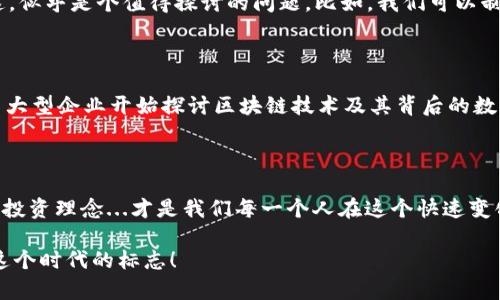   深入了解区块链上的Nes币：未来数字货币的新希望？ / 

 guanjianci 区块链, Nes币, 数字货币, 投资策略 /guanjianci 

区块链的崛起与数字货币的演变

在近十年的时间里，区块链技术迅速崛起，颠覆了传统金融体系，改变了我们对货币的理解。这...真的值得我们认真思考吗？当初比特币凭借其去中心化、匿名性等特点，开启了数字货币的国际化浪潮，如今，各种新兴币种也如雨后春笋般涌现，其中就包括了今天要聊的——Nes币。

Nes币：一种新型的数字货币

Nes币是我们这个时代新兴的数字货币之一，融汇了区块链技术的很多优点。它...到底有什么特别之处呢？首先，Nes币不仅仅是一种交易工具，更像是一个平台，旨在为用户提供更加便利和安全的交易体验。用户可以通过Nes币进行各种在线交易，从购物，到投资，再到资金转移，几乎无所不能。

文化与流行梗的结合

在当今的网络文化中，各种流行梗层出不穷，比如“打工人”和“大玩家”，“韭菜”和“收割”等用语，成为了年轻人社交的常用语言。那么，如何将这些文化元素融入Nes币的传播呢？比如，我们可以将Nes币比喻成“打工人”时代的财富积累工具，不断努力...才能拥有更多的Nes币，从而实现自己的财务自由梦想。这种文化影响力能够让更多的年轻人关注和使用Nes币。

Nes币的技术优势

Nes币基于最新的区块链技术，具有高安全性、低交易成本以及快速确认的特点。传统金融交易...往往需要几天的处理时间，而Nes币的交易可以在几分钟内完成。这...难道不是现代人追求高效的生活方式所需的吗？

Nes币的应用场景深度解析

在实际应用中，Nes币的场景涵盖了很多层面，比如在线支付、智能合约、去中心化金融（DeFi）等。很多在线商家已经开始接受Nes币作为支付方式，消费者只需使用手机钱包扫一扫，就可以轻松完成交易。这种便利性，使得越来越多的人开始拥抱数字货币！但是，这...也意味着我们需要对这种新型货币有更深层次的理解。

投资策略与风险管理

随着Nes币的广泛应用，投资者开始意识到，拥有Nes币，即意味着拥有了数字资产的一部分。不少投资者开始研究不同的投资策略，如何在市场波动中保持稳定的收益？这，似乎是个值得探讨的问题。比如，我们可以制定定投策略，逐步买入，或者在市场低迷时加仓，都是一些相对稳妥的投资方法。但...投资本身是有风险的，任何市场变动都可能导致投资收益的变化，这...值得我们警惕。

未来展望：Nes币的前景如何？

作为一种新兴的数字货币，Nes币的未来前景无疑引人关注。经过市场的洗礼、技术的和用户接受度的提升，Nes币能否站稳脚跟，将是我们不容忽视的话题。随着越来越多大型企业开始探讨区块链技术及其背后的数字货币，Nes币的认可度也将逐步提高。无论是作为交易工具，还是投资资产，Nes币似乎都在不断迎接新的挑战。我们...应该如何应对这些变化？

结束语

回到最开始的话题，Nes币作为聚焦于未来的数字货币，展现了其独特的技术优势与应用潜力。数字货币的浪潮已经席卷而来，而如何在这股浪潮中把握机会，形成自己的投资理念...才是我们每一个人在这个快速变化的世界中，要认真思考的问题。数字货币的旅程才刚刚开始，Nes币的故事仍在继续，我们将一起见证它的成长与蜕变。

这一路上，我们会有迷茫，也会有惊喜。让我们期待Nes币在未来能带来更多的可能性，创造出更加美好的数字经济生态。这...就是Nes币，它不仅是科技的产物，更是我们这个时代的标志！