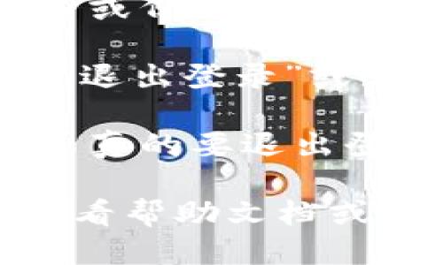 要退出Tokenim的登录，您可以按照以下步骤操作：

1. **打开应用程序或网站**：首先，确保您已经在Tokenim应用或网站上。

2. **找到个人资料或设置**：在页面的右上角或侧边栏，通常会有一个用户头像或个人资料图标，点击它。

3. **选择退出登录**：在弹出的菜单中，寻找“退出登录”或者“注销”的选项，点击即可。

4. **确认退出**：有时系统会要求您确认是否真的要退出登录，您只需选择确认即可。

如果在操作过程中遇到任何问题，可以尝试查看帮助文档或联系Tokenim的客服支持。