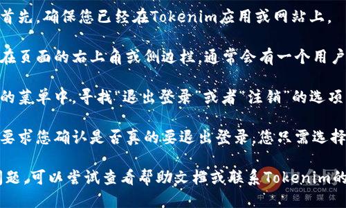 要退出Tokenim的登录，您可以按照以下步骤操作：

1. **打开应用程序或网站**：首先，确保您已经在Tokenim应用或网站上。

2. **找到个人资料或设置**：在页面的右上角或侧边栏，通常会有一个用户头像或个人资料图标，点击它。

3. **选择退出登录**：在弹出的菜单中，寻找“退出登录”或者“注销”的选项，点击即可。

4. **确认退出**：有时系统会要求您确认是否真的要退出登录，您只需选择确认即可。

如果在操作过程中遇到任何问题，可以尝试查看帮助文档或联系Tokenim的客服支持。