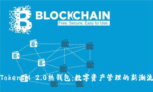TokenIM 2.0热钱包：数字资产管理的新潮流