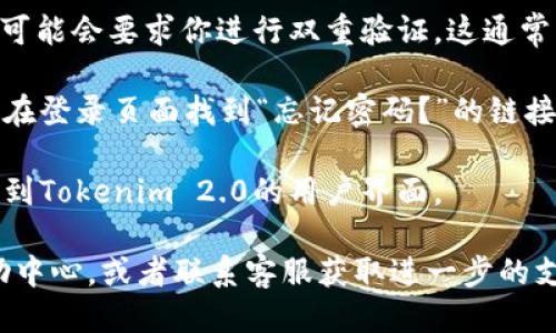 要登录Tokenim 2.0，可以按照以下的步骤进行操作：

1. **访问官网**：首先，你需要打开Tokenim 2.0的官方网站。通常，这个网址会在Tokenim相关的社交媒体平台或公告中发布。

2. **点击登录**：在首页，寻找“登录”按钮，通常这个按钮位于页面的右上角。点击这个按钮后，会跳转到登录页面。

3. **输入凭证**：在登录页面，你需要输入你的用户名和密码。如果你是新用户，则需要注册一个账号，通常在同一页面会有“注册”链接。

4. **双重验证**：为了增强安全性，Tokenim 2.0可能会要求你进行双重验证。这通常涉及一个代码，发送到你已注册的邮箱或手机。

5. **忘记密码的处理**：如果你忘记了密码，可以在登录页面找到“忘记密码？”的链接，点击后按照提示重置密码。

6. **登录成功**：如果一切正常，你将被成功登录到Tokenim 2.0的用户界面。

如果在登录过程中遇到问题，可以查看官网的帮助中心，或者联系客服获取进一步的支持。