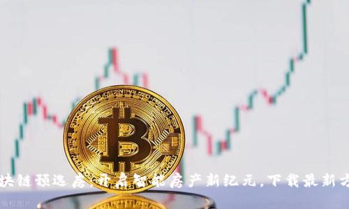 区块链预选房：开启智能房产新纪元，下载最新方案