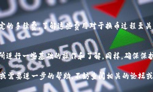 Tokenim 的兑换过程通常涉及以下几个步骤。请注意，具体步骤可能因不同平台或交易所而异，因此最好参考相关平台的官方指南。

### 1. 注册账户
在进行 Tokenim 的兑换之前，您需要在一个支持 Tokenim 的加密货币交易所或钱包中注册账户。如果您已经有账户，可以直接登录。

### 2. 完成身份验证
大多数交易所会要求您完成身份验证（KYC），以确保交易的合法性和安全性。这一步骤可能需要您提供身份证明文件和地址证明。

### 3. 存入 Tokenim
在交易所或者钱包中，您需要将您的 Tokenim 存入到您的账户中。这通常可以通过以下方式进行：
- **从个人钱包转账**：您需要将 Tokenim 的地址复制到您的钱包，并进行转账。
- **从其他交易所转移**：如果您在其他交易所拥有 Tokenim，可以选择将其转移到您在当前交易所的账户中。

### 4. 选择兑换或交易对
在交易平台上找到 Tokenim 相关的交易对（如 Tokenim/BTC、Tokenim/ETH 或 Tokenim/USDT 等），选择您想要兑换的目标货币。

### 5. 下单
根据您想要的兑换数量，下单进行交易。通常有两种订单类型可供选择：
- **市价单**：以当前市场价格快速成交。
- **限价单**：设置一个价格，仅在市场达到该价格时才会成交。

### 6. 提取兑换的资产
一旦您的交易完成，您可以选择将兑换得来的资产提取到您的个人钱包，或者保留在交易所中进行后续交易。

### 7. 了解手续费
请注意，在兑换过程中，交易所通常会收取一定的手续费，了解这些费用对于换币过程至关重要。

### 总结
Tokenim 的兑换并不复杂，但需要您在交易所进行一些基础的操作和了解。同样，确保保护好您的账户安全，防止未授权访问。

如果您对 Tokenim 的兑换有任何具体问题或需要进一步的帮助，不妨查阅相关的论坛或社区，通常会有人分享经验和具体操作建议。