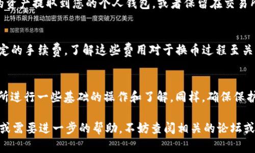 Tokenim 的兑换过程通常涉及以下几个步骤。请注意，具体步骤可能因不同平台或交易所而异，因此最好参考相关平台的官方指南。

### 1. 注册账户
在进行 Tokenim 的兑换之前，您需要在一个支持 Tokenim 的加密货币交易所或钱包中注册账户。如果您已经有账户，可以直接登录。

### 2. 完成身份验证
大多数交易所会要求您完成身份验证（KYC），以确保交易的合法性和安全性。这一步骤可能需要您提供身份证明文件和地址证明。

### 3. 存入 Tokenim
在交易所或者钱包中，您需要将您的 Tokenim 存入到您的账户中。这通常可以通过以下方式进行：
- **从个人钱包转账**：您需要将 Tokenim 的地址复制到您的钱包，并进行转账。
- **从其他交易所转移**：如果您在其他交易所拥有 Tokenim，可以选择将其转移到您在当前交易所的账户中。

### 4. 选择兑换或交易对
在交易平台上找到 Tokenim 相关的交易对（如 Tokenim/BTC、Tokenim/ETH 或 Tokenim/USDT 等），选择您想要兑换的目标货币。

### 5. 下单
根据您想要的兑换数量，下单进行交易。通常有两种订单类型可供选择：
- **市价单**：以当前市场价格快速成交。
- **限价单**：设置一个价格，仅在市场达到该价格时才会成交。

### 6. 提取兑换的资产
一旦您的交易完成，您可以选择将兑换得来的资产提取到您的个人钱包，或者保留在交易所中进行后续交易。

### 7. 了解手续费
请注意，在兑换过程中，交易所通常会收取一定的手续费，了解这些费用对于换币过程至关重要。

### 总结
Tokenim 的兑换并不复杂，但需要您在交易所进行一些基础的操作和了解。同样，确保保护好您的账户安全，防止未授权访问。

如果您对 Tokenim 的兑换有任何具体问题或需要进一步的帮助，不妨查阅相关的论坛或社区，通常会有人分享经验和具体操作建议。