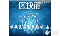 span揭秘区块链行业中的最新职业趋势：未来的职