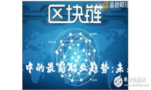 span揭秘区块链行业中的最新职业趋势：未来的职场新宠是什么？