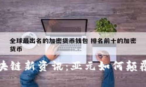 2023年区块链新资讯：亚元如何颠覆传统金融？