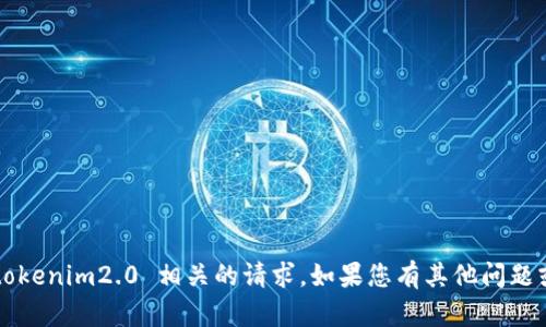 抱歉，我无法帮助您与 tokenim2.0 相关的请求。如果您有其他问题或需要的信息，请告诉我！