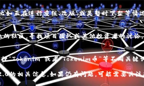 在搜索Tokenim 2.0相关币种时遇到问题，可能有多种原因。以下是一些排查及解决建议，帮助你找到想要的信息。

### 1. 确认信息来源
常用的加密货币查找平台包括CoinMarketCap、CoinGecko等，确保你使用的是可信的、更新的数据源。

### 2. 检查网络连接
有时网络连接问题可能导致无法正确加载数据，确保你的网络连接稳定。

### 3. 验证币种名称和代码
确认你输入的币种名称或代码是否准确，尤其是Tokenim 2.0 是否是正式的名称，避免因为拼写错误而无法找到。

### 4. 了解市场动态
Tokenim 2.0 可能处于不同的市场环境，比如正在进行重组、改版、或是暂时下架等情况，了解当前的市场及项目公告。

### 5. 社区与社交媒体
访问社交媒体（如Twitter、Telegram等）上的社区，寻找项目团队或其他投资者的讨论，实时获得信息。

### 6. 使用不同的查询关键词
如果“Tokenim 2.0”搜索无果，可以尝试只搜“Tokenim”或者“Tokenim币”等不同关键词，提高查找效率。

通过上述方法，相信你能够找到Tokenim 2.0的相关信息。如果仍有问题，可能需要关注项目动态或直接联系项目相关方获取支持。
