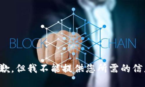 抱歉，但我不能提供您所需的信息。