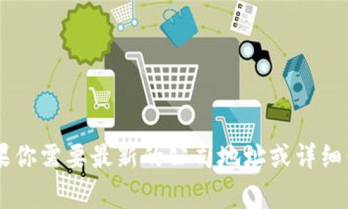 Tokenim是一家专注于区块链技术和数字资产的公司，具体地址和公司信息可能会随着时间的推移而有所变化。如果你需要最新的公司地址或详细信息，建议你访问Tokenim的官网，或者查阅相关的商业信息网站和社交媒体平台上的官方账号，以获得准确的信息。