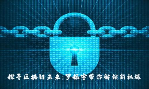 探寻区块链未来：罗振宇带你解锁新机遇