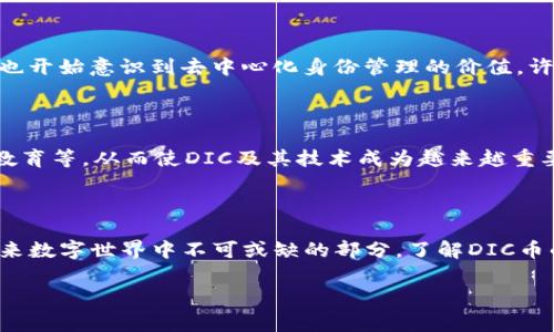 区块链中的“DIC”可能指的是“Decentralized Identity Cryptocurrency”，即去中心化身份加密货币，但定义和用途可能因具体项目而异。为了更深入地理解DIC，我们可以从以下几个方面进行探讨：

什么是DIC币？

DIC币，即去中心化身份币（Decentralized Identity Cryptocurrency），其核心目标是为个人提供一种安全、透明的身份验证手段，利用区块链技术，帮助用户在数字世界中建立、拥有和管理自己的身份。与传统的身份系统不同，DIC旨在确保用户对个人信息的完全控制，并且允许用户自主选择何时、如何分享这些信息。

DIC币的工作原理

DIC币的工作原理主要依赖于区块链技术的去中心化特性。通过区块链，用户的身份信息可以安全地储存，而且任何对身份信息的更新或修改都可以被透明记录，确保了身份信息的可信性和安全性。具体来说，DIC币通常使用加密技术保护用户的个人数据，并通过智能合约自动化身份验证过程，这样一来，用户在进行各类在线交易或者社交活动时，可以更加放心。

DIC币的价值和优势

在数字化和网络化程度日益加深的今天，DIC币的价值越来越明显。首先，它提供了一种去中心化的身份管理方式，用户可以更好地掌控个人信息，而不是像传统方式那样被大型机构或平台所控制。其次，DIC的去中心化特性带来了更高的安全性，减少了身份被盗用的风险。此外，DIC币也可能带来更高的效率，因为通过智能合约自动化身份验证，不再需要繁繁琐琐的人工流程。

如何获取DIC币？

获取DIC币的方式与大多数加密货币相似，通常有以下几种途径：首先，用户可以通过交易所购买DIC币；其次，在某些区块链网络中，用户通过提供服务或者参与网络维护（如节点）来获得DIC币的奖励；最后，一些项目还可能提供代币的空投或奖励机制来吸引用户的关注和参与。

DIC币的市场前景

DIC币的市场前景被许多行业专家所看好。随着人们对网络安全的关注度日益增加，去中心化身份管理解决方案的需求也在不断增长。不仅仅是个人用户，企业和机构也开始意识到去中心化身份管理的价值，许多企业在考虑如何利用区块链来身份验证流程，以提高运营效率和安全性。

未来趋势：区块链身份管理的演变

未来，区块链身份管理将会继续演变。随着技术的发展，DIC币的应用场景将会不断扩展。我们可能会看到更多的行业参与到区块链身份管理的建设中，如医疗、金融和教育等，从而使DIC及其技术成为越来越重要的市场参与者。

总结：DIC币的潜力

尽管DIC币目前可能还处于发展的初级阶段，但其潜在价值不容小觑。在身份管理需求日益增加的背景下，DIC币提供的一种安全、去中心化的身份验证方式，将成为未来数字世界中不可或缺的部分。了解DIC币的工作原理、获取方式以及其未来的市场趋势，对每一个希望在数字经济中站稳脚跟的用户来说，都是至关重要的。

区块链, DIC币, 去中心化身份, 数字货币/guanjianci