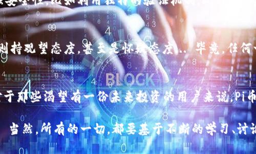    探索Pi币：区块链的未来与新经济的崛起  / 

 guanjianci  Pi币, 区块链, 数字货币, 加密资产  /guanjianci 

什么是Pi币？
在这个数字经济的时代，Pi币作为一种全新的区块链项目，吸引了众多关注的目光。它的独特之处在于，用户可以通过手机轻松“挖矿”... 这似乎是对传统加密货币挖矿方式的一次颠覆。想象一下，不再需要那些耗电量惊人的矿机，也不再需要复杂的挖矿技术，只需在手机上轻点几下，Pi币就在你的数字钱包中悄然出现。

Pi币的工作原理
那么，Pi币究竟是如何运作的呢？它的背后有一套精巧的机制。在传统的区块链网络中，矿工通过解决难题获得奖励，而Pi币则是基于社区参与。用户在参与过程中，实际上是在通过其社交网络来增加网络的安全性... 可以这么说，越多的人参与，Pi币网络就越安全、越强大。

为何Pi币引起关注？
从2019年推出以来，Pi币在短时间内收获了数百万用户，这引起了广泛的讨论和关注。与大部分币种不同，Pi币并没有在市场上公开交易—至少目前是这样... 这一点当然也引发很多人的疑问：“这...是真的吗？”。但其背后的社区理念，以及为普通人群体设计的挖矿方式，可以说是颇具吸引力的。

文化影响与流行趋势
在某种程度上，Pi币不仅仅是一种数字资产，也是文化现象的一部分。当我们讨论“未来的货币”时，Pi币象征着一种去中心化的理念，与当下年轻一代对“公平”和“参与”的追求息息相关。正如许多科技领袖所提到的那样，未来的经济可能将更加公平，更加关注参与者的价值。

用户体验与参与方式
想要参与Pi币的挖矿其实非常简单。用户只需下载官方的Pi Network应用程序，创建账户，并开始其挖矿旅程。每24小时最低可以挖矿一次—这个时间间隔设计得相当人性化，确保用户不会因此而感到压力... 实际上，Pi币的开发团队请求用户维持活跃的社交活动，如此一来，用户不仅能够提高挖矿效果，还有机会从中找到志同道合的朋友。

安全性与风险分析
当然，任何新兴市场都存在风险，Pi币也不例外。虽然它依托于区块链技术，但正因如此，安全性显得尤为重要。Pi币的开发团队采取了一些措施来增强安全性，比如利用独特的验证机制。此外，作为一种尚未在市场上公开交易的数字货币，用户的隐私和财产安全问题需要更加谨慎... 所以，在参与之前，深入了解Pi币是非常必要的。

未来展望
对于Pi币的未来展望，许多投资者和用户都抱有不同的看法。有的人认为它将会成为下一个大热的数字货币，为人们的生活方式带来变化，而有的人则持观望态度，甚至是怀疑态度... 毕竟，任何一种新事物的产生与成长都需要时间来检验其价值。

结语
整合目前的趋势、用户反馈与市场变化，Pi币可能是在区块链历史上一个有趣而重要的尝试，特别是在当前全民数字化、去中心化浪潮的推动下... 对于那些渴望有一份未来投资的用户来说，Pi币或许是一个值得关注的选择。但无论如何，保持谨慎与明智永远是投资的最佳策略。

总之，Pi币带来了新的挖矿方式、参与模式和思想，未来数字货币的舞台上，它也许会扮演一个重要的角色，成为连接传统经济与新经济之间的桥梁... 当然，所有的一切，都要基于不断的学习、讨论与实践，这才是数字经济的真正魅力所在。