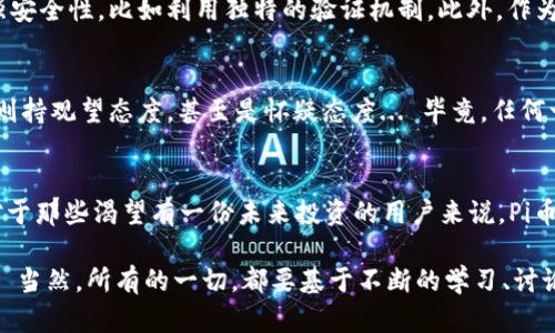    探索Pi币：区块链的未来与新经济的崛起  / 

 guanjianci  Pi币, 区块链, 数字货币, 加密资产  /guanjianci 

什么是Pi币？
在这个数字经济的时代，Pi币作为一种全新的区块链项目，吸引了众多关注的目光。它的独特之处在于，用户可以通过手机轻松“挖矿”... 这似乎是对传统加密货币挖矿方式的一次颠覆。想象一下，不再需要那些耗电量惊人的矿机，也不再需要复杂的挖矿技术，只需在手机上轻点几下，Pi币就在你的数字钱包中悄然出现。

Pi币的工作原理
那么，Pi币究竟是如何运作的呢？它的背后有一套精巧的机制。在传统的区块链网络中，矿工通过解决难题获得奖励，而Pi币则是基于社区参与。用户在参与过程中，实际上是在通过其社交网络来增加网络的安全性... 可以这么说，越多的人参与，Pi币网络就越安全、越强大。

为何Pi币引起关注？
从2019年推出以来，Pi币在短时间内收获了数百万用户，这引起了广泛的讨论和关注。与大部分币种不同，Pi币并没有在市场上公开交易—至少目前是这样... 这一点当然也引发很多人的疑问：“这...是真的吗？”。但其背后的社区理念，以及为普通人群体设计的挖矿方式，可以说是颇具吸引力的。

文化影响与流行趋势
在某种程度上，Pi币不仅仅是一种数字资产，也是文化现象的一部分。当我们讨论“未来的货币”时，Pi币象征着一种去中心化的理念，与当下年轻一代对“公平”和“参与”的追求息息相关。正如许多科技领袖所提到的那样，未来的经济可能将更加公平，更加关注参与者的价值。

用户体验与参与方式
想要参与Pi币的挖矿其实非常简单。用户只需下载官方的Pi Network应用程序，创建账户，并开始其挖矿旅程。每24小时最低可以挖矿一次—这个时间间隔设计得相当人性化，确保用户不会因此而感到压力... 实际上，Pi币的开发团队请求用户维持活跃的社交活动，如此一来，用户不仅能够提高挖矿效果，还有机会从中找到志同道合的朋友。

安全性与风险分析
当然，任何新兴市场都存在风险，Pi币也不例外。虽然它依托于区块链技术，但正因如此，安全性显得尤为重要。Pi币的开发团队采取了一些措施来增强安全性，比如利用独特的验证机制。此外，作为一种尚未在市场上公开交易的数字货币，用户的隐私和财产安全问题需要更加谨慎... 所以，在参与之前，深入了解Pi币是非常必要的。

未来展望
对于Pi币的未来展望，许多投资者和用户都抱有不同的看法。有的人认为它将会成为下一个大热的数字货币，为人们的生活方式带来变化，而有的人则持观望态度，甚至是怀疑态度... 毕竟，任何一种新事物的产生与成长都需要时间来检验其价值。

结语
整合目前的趋势、用户反馈与市场变化，Pi币可能是在区块链历史上一个有趣而重要的尝试，特别是在当前全民数字化、去中心化浪潮的推动下... 对于那些渴望有一份未来投资的用户来说，Pi币或许是一个值得关注的选择。但无论如何，保持谨慎与明智永远是投资的最佳策略。

总之，Pi币带来了新的挖矿方式、参与模式和思想，未来数字货币的舞台上，它也许会扮演一个重要的角色，成为连接传统经济与新经济之间的桥梁... 当然，所有的一切，都要基于不断的学习、讨论与实践，这才是数字经济的真正魅力所在。