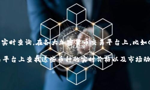 区块链技术和加密货币的价格变化非常迅速，因此具体的币价需要实时查询。在各大加密货币交易平台上，比如CoinMarketCap、Binance、Coinbase等，可以获取最新的币价信息。

如果你有特定的币种，比如比特币（BTC）、以太坊（ETH）等，请在交易平台上查找这些币种的实时价格以及市场动态。

如需进一步的信息或分析，请告诉我具体的需求！