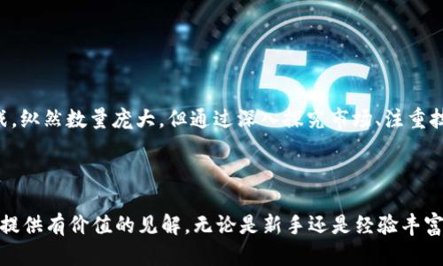 区块链技术的快速发展催生了各种各样的加密货币，目前已经存在成千上万种不同的数字货币。虽然确切的数字会不断变化，但我们可以从几个关键方面来梳理这一主题，并更好地理解区块链和加密货币的多样性。

一、加密货币的类别

在讨论具体的数字货币数量之前，了解它们的主要类别至关重要。根据功能和用途的不同，加密货币大致可以分为以下几类：

1. **主流币：** 这些通常是市值较高、获取广泛认可的货币。例如，比特币（Bitcoin, BTC）和以太坊（Ethereum, ETH）。这些货币的存在证明了区块链技术的价值和潜力。
   
2. **山寨币：** 这一类别的币种众多，特指那些模仿比特币，或在某些方面有所改进的数字货币。这其中包括萊特币（Litecoin, LTC）、瑞波币（Ripple, XRP）等。

3. **稳定币：** 为了减少价格波动而与法币（如美元）或其他资产挂钩的币种，例如Tether（USDT）和美元硬币（USDC）。

4. **去中心化金融（DeFi）代币：** 这些代币通常围绕着去中心化金融生态系统运行，像是Uniswap（UNI）和Aave（AAVE）。

5. **公益型币：** 一些加密货币的目的是为特定的社会或环境问题提供资金支持，例如图特（Tether, TTD）等。

二、加密货币的数量

截至2023年，各种统计数据显示，加密货币的种类已超过20,000种。这...真的有这么多吗？可以说这里面有很多重复和低质量的项目。例如，某些项目可能只是短期的投机工具，没有持续发展的潜力。

对于新进入者而言，完全跟踪这些数字资产可能是个挑战，特别是因为新币种几乎每天都会出现。而且数字货币的设计和技术创新意味着，新的币种很可能会不断推陈出新。

三、影响加密货币数量因素

那么，究竟是什么因素导致如此多的加密货币诞生呢？

1. **技术创新：** 区块链技术本身就是灵活而开放的。这导致开发者能在其基础上创建新的代币或应用。
   
2. **市场需求：** 随着人们对加密货币的兴趣增长，市场对新的币种需求猛增。一些开发者可能基于特定需求，创造出新币来满足某种特定的市场空白。

3. **社区支持：** 很多项目的成功与否取决于其背后的社区支持。一个活跃的社区可以推动项目发展，从而促使新币产生。

四、加密货币的未来

面对如此庞大的币种数量，预测哪些会在未来生存下来是极具挑战性的。许多人认为，未来的加密货币市场将会经历洗牌，许多混乱且缺乏实质支持的项目将被淘汰，只留下少数具有真正价值和潜力的币种。

当然，从投资的角度来看，极大的选择虽然带来了机会，也不乏风险。这...这意味着你需要仔细研究每种币种，了解它们的背景、团队和使用场景。投资前请问自己：它有什么独特之处吗？它能为市场带来什么样的价值？

五、如何选择合适的加密货币？

如果你打算涉足这个领域，以下几点需要特别留意：

1. **研究市场：** 深入了解不同币种背后的技术、团队和商业模式。
   
2. **关注社区：** 一个活跃的社区通常意味着更强的支持和持久的发展潜力。

3. **考察流动性：** 确保你选择的币种在交易所具有足够的流动性，以吸引外部投资者。

4. **审慎投资：** 不要把所有资金赌在一种币上，分散投资可以降低风险。

六、总结

在这个数字化时代, 加密货币的种类如雨后春笋般涌现，给投资者带来了机会与挑战。纵然数量庞大，但通过深入探究市场、注重技术及团队的质量，投资者依旧有机会在这个充满变数的领域中获取收益。

归根结底，个体的决策和背景知识将是关键—这...也许是一个新的财富起点！

通过对加密货币的种类、市场状况和选择策略的深入探讨，我们希望能为感兴趣的人提供有价值的见解。无论是新手还是经验丰富的投资者，重要的是要保持警觉，不断学习与适应这个快速变化的市场。