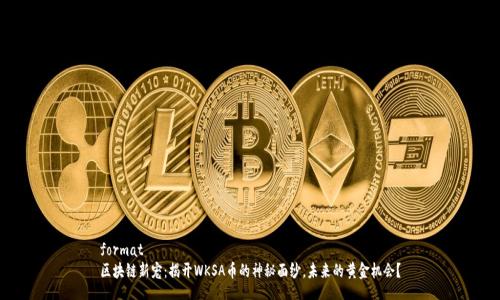 format
区块链新宠：揭开WKSA币的神秘面纱，未来的黄金机会？