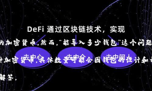 Tokenim是一种加密数字货币钱包，根据其功能和市场需求，用户可以往其中导入多种不同的加密货币。然而，“能导入多少钱包”这个问题可能需要进一步的澄清。实际上，Tokenim支持的具体资产种类和总金额受限于其功能设计。

如果你指的是钱包的容量或者支持的资产数量，大多数现代数字货币钱包可以同时存储多种加密货币，具体数量可能会因钱包的设计和开发而异。另外，用户可以根据自己的需求来导入合适数量的资产。

如果你有更具体的数字或钱包容量方面的问题，欢迎进一步提问，我会尽力为你提供详细的解答。