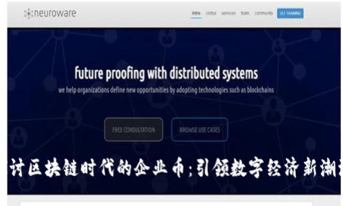 探讨区块链时代的企业币：引领数字经济新潮流