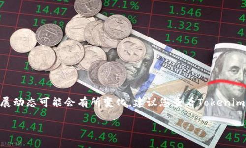 截至我最后的更新（2023年10月），Tokenim 2.0的具体状态和发展动态可能会有所变化。建议您查看Tokenim相关的官方网站、社交媒体或区块链新闻平台，以获取最新的信息。

如果您有其他关于区块链或加密货币的问题，欢迎随时问我！