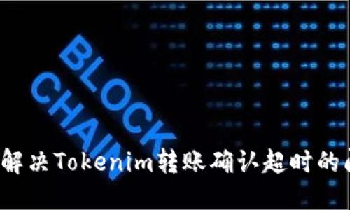 如何解决Tokenim转账确认超时的问题？