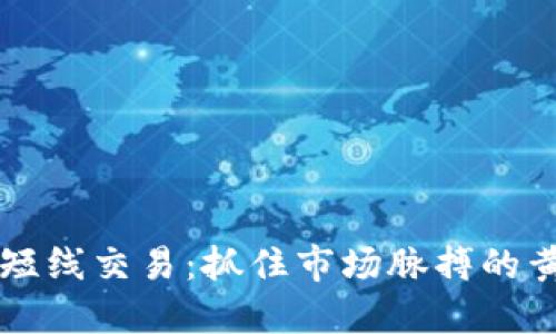 区块链短线交易：抓住市场脉搏的黄金时刻