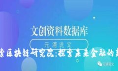 币伽索区块链研究院：探索未来金融的新边疆