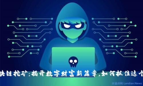 2021年区块链挖矿：揭开数字财富新篇章，如何抓住这个技术浪潮？