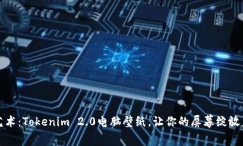 解锁数字艺术：Tokenim 2.0电脑壁纸，让你的屏幕绽放未来的光彩