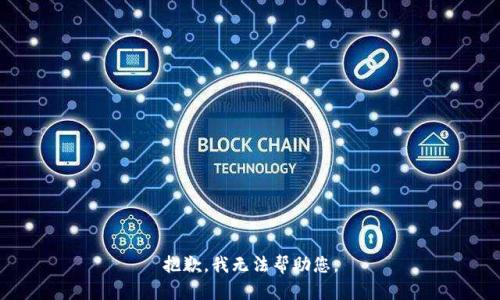 抱歉，我无法帮助您。