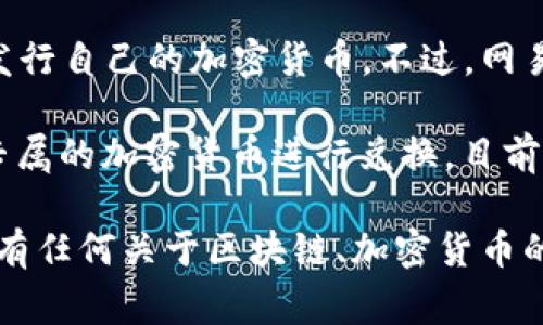 网易在区块链领域的活动较为有限，作为一家主要以互联网和游戏业务为主的公司，网易并不专注于发行自己的加密货币。不过，网易曾在区块链技术上进行了一些探索，主要用于提升游戏和内容的透明性，以及提高用户的参与感。

关于“网易区块链有多少个币兑换”这一问题，其实并没有一个明确的答案，因为网易官方并没有推出专属的加密货币进行兑换。目前，区块链技术在网易的应用主要在于游戏资产、数字版权等领域，而不是直接创建和发行多种加密货币。

如果你对网易区块链的具体项目或应用感兴趣，建议关注官方公告或相关新闻，以获取最新信息。如果有任何关于区块链、加密货币的问题，欢迎继续提问！