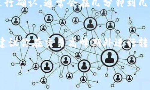 要将Tokenim 2.0转入火币钱包的时间并没有一个固定的答案，这主要取决于多个因素。以下是一些可能影响转账时间的因素：

区块链网络的繁忙程度
转账时间的一大关键因素是当前区块链网络的繁忙程度。如果网络交易数量较多，可能导致确认时间变长。在高峰时段，交易可能需要更长的处理时间，这意味着你的转账可能会延迟。

转账手续费的选择
在进行转账时，通常会有不同的手续费选择。选择更高的手续费通常意味着你的交易会被优先处理，从而加快转账速度。反之，选择较低手续费的转账可能会面临更长的等待时间。

Tokenim 2.0的转账确认时间
Tokenim 2.0本身的转账确认时间也可能有所不同。通常来说，新币种在第一时间内确认的速度较快，但也可能因技术问题而有所延迟。了解Tokenim 2.0的特性可以帮助我们更好地预估转账时间。

火币交易所的处理时间
在将Tokenim 2.0转至火币钱包后，火币交易所将需要时间来处理这笔转账。火币会在收到你的转账后进行确认，通常会在几分钟到几个小时的时间内完成。但如果当前交易量很大，处理时间也可能会随之增加。

总结
总体而言，将Tokenim 2.0转入火币钱包的时间可能从几分钟到几小时不等。为了确保尽可能快的转账，建议你在交易高峰期外进行转账，并选择适当的手续费。如果你在转账过程中遇到任何问题，火币的客户支持通常会非常乐意提供帮助。

如果你还有其他具体的问题或需要更多的帮助，请随时问我！