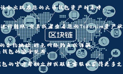 要将 Tokenim 添加到火币钱包，您需要遵循以下步骤。请注意，这些步骤可能会因钱包版本的不同而略有不同，但大致流程是相似的。

### 步骤 1: 下载和安装火币钱包
如果您尚未安装火币钱包，请前往火币的官方网站或相应的应用商店（如 Apple Store 或 Google Play）下载并安装最新版本的火币钱包。

### 步骤 2: 打开火币钱包
安装完成后，打开火币钱包应用。若您已拥有账户，请登录。如果没有账户，您可以选择注册一个新账户。

### 步骤 3: 创建或导入钱包
如果您是首次使用火币钱包，将需要创建一个新钱包。按照应用内的提示完成钱包的创建。如果您已经有了钱包，也可以选择导入。

### 步骤 4: 找到Tokenim（如果需要添加自定义代币）
1. 在火币钱包的主界面，通常会有“资产”或“我的资产”选项。
2. 点击进入后，您会看到已添加的资产列表，通常可以依照登录的区块链网络（如Ethereum, Binance Smart Chain等）找到Tokenim。
3. 如果没有找到Tokenim，您可能需要选择“添加代币”或“自定义代币”选项。
4. 输入Tokenim的合约地址，您可以在Tokenim的官方网站或其他相关文档中找到该合约地址。

### 步骤 5: 输入Tokenim的信息
在添加自定义代币的界面，需要您输入以下信息：
- **合约地址**: Tokenim的具体合约地址。
- **代币名称**: Tokenim。
- **符号**: TOKENIM（根据实际情况填写）。
- **小数位**: 确保填写正确的小数位数，通常为18位。

### 步骤 6: 保存更改
确定信息无误后，点击保存或确认，Tokenim 应该会出现在您的火币钱包资产列表中。

### 步骤 7: 进行转账或交易
一旦Tokenim被成功添加到您的钱包，您就可以进行转账、交易或者查看您的Tokenim资产状况。

### 注意事项
- 请确保从官方或可信赖的渠道获取Tokenim的合约地址，避免网络钓鱼或诈骗。
- 了解Tokenim的相关交易手续费与冷钱包、热钱包的安全使用。

如果您对以上步骤有任何疑问，建议查看火币钱包的官方帮助文档或联系客服以获得更多支持。希望这对您有所帮助！