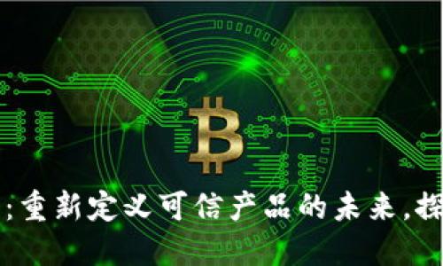 区块链防伪溯源币：重新定义可信产品的未来，探索数字经济新玩法