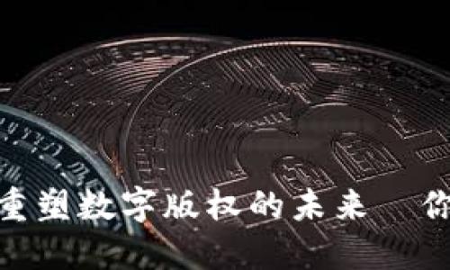 腾讯区块链：重塑数字版权的未来—你准备好了吗？