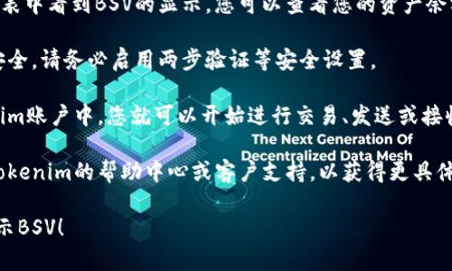 要在Tokenim上显示BSV（Bitcoin SV），您可以按照以下步骤操作：

1. **注册和登录**：首先，如果您还没有Tokenim帐户，请访问Tokenim官网注册一个帐户。注册后，使用您的凭据登录。

2. **访问资产管理**：登录后，找到资产管理或钱包管理部分。这通常可以在用户仪表板的主菜单中找到。

3. **添加资产**：在资产管理界面中，您应该能够找到一个选项来添加新资产或管理现有资产。选择添加资产。

4. **选择BSV**：在可用资产列表中，搜索并选择Bitcoin SV（BSV）。如果列表中没有显示，您可能需要手动输入其合约地址或令牌符号。

5. **确认显示**：添加后，确保在您的资产列表中看到BSV的显示。您可以查看您的资产余额及其当前价格。

6. **安全性检查**：为了确保您的BSV资产安全，请务必启用两步验证等安全设置。

7. **进行交易**：一旦BSV显示在您的Tokenim账户中，您就可以开始进行交易、发送或接收BSV了。

如果在设置过程中遇到任何问题，建议访问Tokenim的帮助中心或客户支持，以获得更具体的指导。

希望这些信息能帮助您顺利在Tokenim上显示BSV！