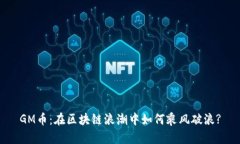 GM币：在区块链浪潮中如何乘风破浪?
