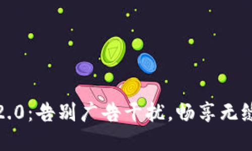 TokenIM 2.0：告别广告干扰，畅享无缝聊天体验！