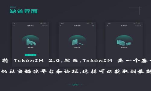 截至我最后更新的数据（2023年10月），EOS生态系统中并没有明确的信息指向EOS众筹支持 TokenIM 2.0。然而，TokenIM 是一个基于EOS的数字钱包和服务平台，它的版本更新可能会影响其与EOS众筹相关功能的兼容性。 

如果你想确认最新的具体支持情况，建议访问TokenIM的官方渠道或EOS的社区，以及相关的社交媒体平台和论坛，这样可以获取到最新的信息和动态。 

如果你有其他关于EOS或区块链众筹的问题，欢迎继续提问！