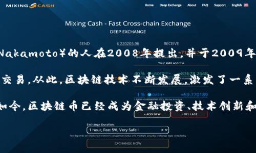 区块链币最早可以追溯到比特币（Bitcoin）的诞生。比特币是由一位化名为中本聪（Satoshi Nakamoto）的人在2008年提出，并于2009年1月3日正式推出。这标志着区块链技术的实用性和数字货币（cryptocurrency）时代的开始。

比特币的推出，使得人们第一次能够在没有中央银行或其他中介机构的情况下进行点对点的交易。从此，区块链技术不断发展，激发了一系列新币种和相关应用的诞生，形成了一个蓬勃发展的生态系统。

在比特币之后，许多其他加密货币也相继出现，例如以太坊（Ethereum）、瑞波币（Ripple）等。如今，区块链币已经成为金融投资、技术创新和社会变革的重要组成部分。

如果还有其他想了解的内容或相关上的问题，欢迎提出！