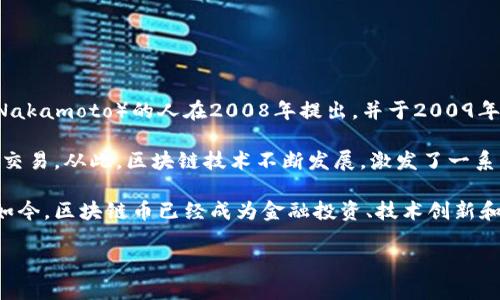 区块链币最早可以追溯到比特币（Bitcoin）的诞生。比特币是由一位化名为中本聪（Satoshi Nakamoto）的人在2008年提出，并于2009年1月3日正式推出。这标志着区块链技术的实用性和数字货币（cryptocurrency）时代的开始。

比特币的推出，使得人们第一次能够在没有中央银行或其他中介机构的情况下进行点对点的交易。从此，区块链技术不断发展，激发了一系列新币种和相关应用的诞生，形成了一个蓬勃发展的生态系统。

在比特币之后，许多其他加密货币也相继出现，例如以太坊（Ethereum）、瑞波币（Ripple）等。如今，区块链币已经成为金融投资、技术创新和社会变革的重要组成部分。

如果还有其他想了解的内容或相关上的问题，欢迎提出！