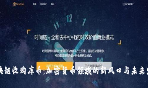 区块链收购库币：加密货币领域的新风口与未来发展
