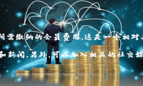 关于“最新上海区块链会员交多少”，该问题询问的是在上海地区涉及区块链的会员、组织或平台所需缴纳的会员费用。这是一个相对具体且时间敏感的话题，区块链会员的费用可能随时间、组织类型、服务内容以及市场趋势而变化。

为了获取最新的和具体的信息，建议访问相关区块链组织或平台的官方网站，或查看最近的公告和新闻。另外，可以加入相关的社交媒体群组或论坛，向社区成员询问他们的经验和建议。

如果你需要更深入的信息或者关于其他空间的讨论，请告诉我！