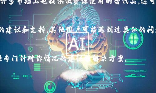 如果你在使用 Tokenim 或其他加密货币交易平台和服务时遇到“没有 CPU”的问题，通常可以考虑以下几种方法来解决或绕过这个问题：

### 1. 硬件需求的评估
首先，确认你的设备是否满足 Tokenim 或相关服务的最低硬件要求。有时候，应用程序需要一定的处理器性能，特别是涉及到图形处理和加密操作时。

### 2. 使用云计算服务
如果你的本地设备无法满足CPU要求，考虑使用云计算服务。很多云服务提供商（如 AWS、Google Cloud、Azure 等）都可以租用高性能计算实例。这样，你不仅可以解决本地硬件的问题，还可以获得更快的处理速度和更好的性能。

### 3. 系统设置
在某些情况下，操作系统的设置可能会影响 CPU 的使用效率。请确保你的操作系统和驱动程序是最新的，关闭不必要的后台程序，以释放 CPU 资源。

### 4. 考虑替代方案
如果 Tokenim 对硬件要求较高且你无法进行更改，考虑寻找其他类似的交易平台或服务。许多市场上也提供低资源使用的替代品，这可能会更适合你的设备。

### 5. 论坛和社区支持
在加密货币的社区论坛，例如 Reddit、Bitcointalk 上发帖提问，你可能会获得更具针对性的建议和支持，其他用户可能遇到过类似的问题，并可能提供有效的解决方案。

### 6. 联系客服
最后，如果以上方法都无法解决你的问题，建议联系 Tokenim 的官方客服。他们可能会提供专门针对你情况的建议或解决方案。

希望这些建议能对你有所帮助！如果有更多具体问题或需求，欢迎继续询问。