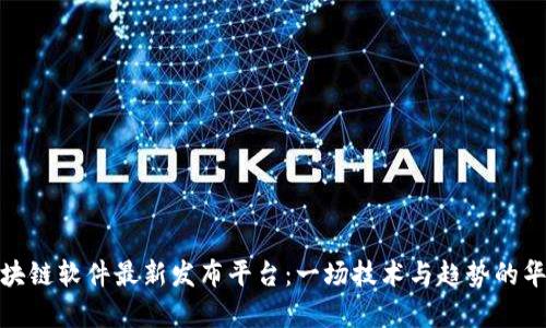 探索区块链软件最新发布平台：一场技术与趋势的华丽舞蹈