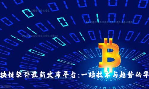 探索区块链软件最新发布平台：一场技术与趋势的华丽舞蹈